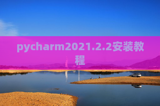 pycharm2021.2.2安装教程 pycharm2021.2.2安装教程